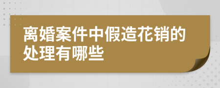 离婚案件中假造花销的处理有哪些