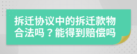 拆迁协议中的拆迁款物合法吗？能得到赔偿吗