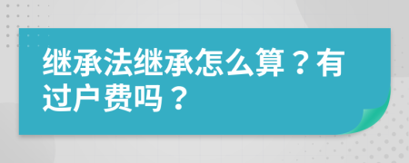 继承法继承怎么算？有过户费吗？