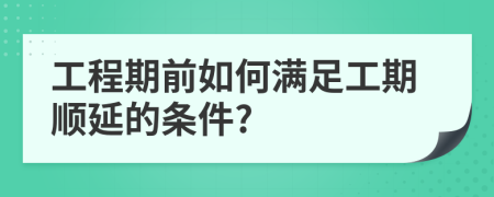 工程期前如何满足工期顺延的条件?