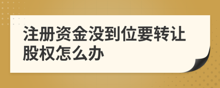 注册资金没到位要转让股权怎么办