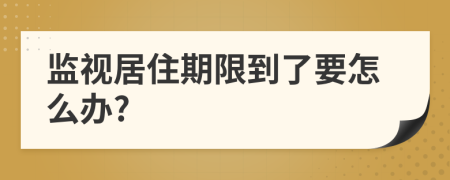 监视居住期限到了要怎么办?