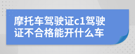 摩托车驾驶证c1驾驶证不合格能开什么车