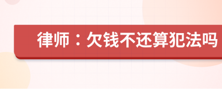 律师：欠钱不还算犯法吗