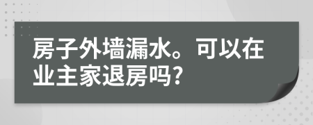 房子外墙漏水。可以在业主家退房吗?