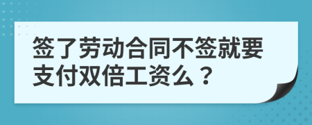 签了劳动合同不签就要支付双倍工资么？