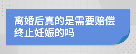 离婚后真的是需要赔偿终止妊娠的吗