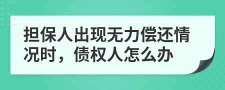 担保人出现无力偿还情况时，债权人怎么办