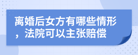 离婚后女方有哪些情形，法院可以主张赔偿