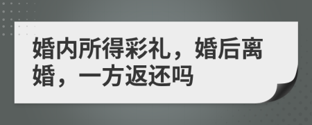 婚内所得彩礼，婚后离婚，一方返还吗