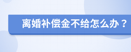 离婚补偿金不给怎么办？