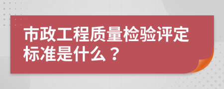 市政工程质量检验评定标准是什么？