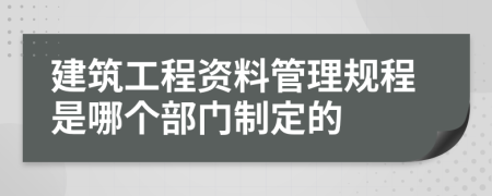 建筑工程资料管理规程是哪个部门制定的