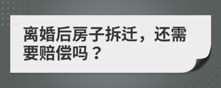 离婚后房子拆迁，还需要赔偿吗？