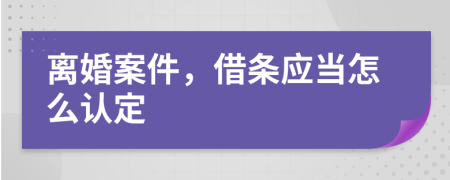 离婚案件，借条应当怎么认定