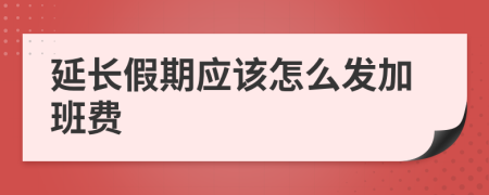 延长假期应该怎么发加班费