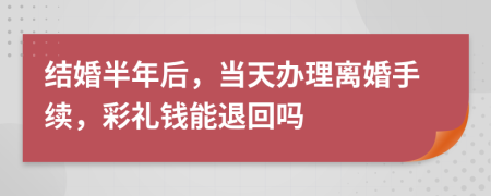 结婚半年后，当天办理离婚手续，彩礼钱能退回吗