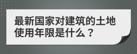 最新国家对建筑的土地使用年限是什么？