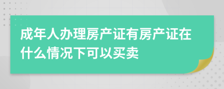 成年人办理房产证有房产证在什么情况下可以买卖