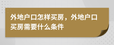 外地户口怎样买房，外地户口买房需要什么条件