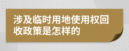 涉及临时用地使用权回收政策是怎样的