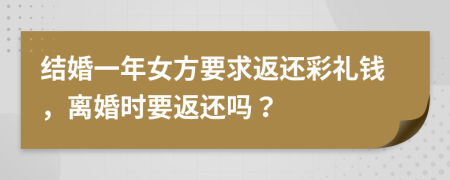结婚一年女方要求返还彩礼钱，离婚时要返还吗？