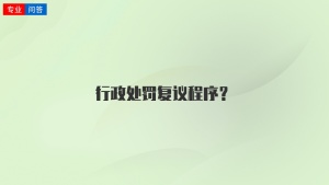 行政处罚复议程序？