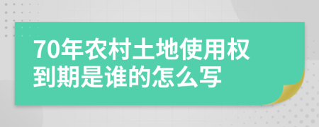70年农村土地使用权到期是谁的怎么写