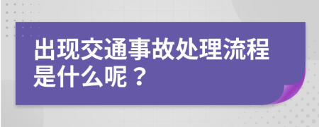 出现交通事故处理流程是什么呢？