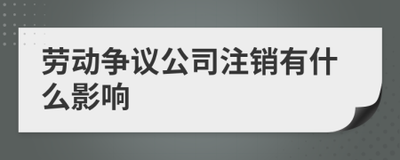 劳动争议公司注销有什么影响