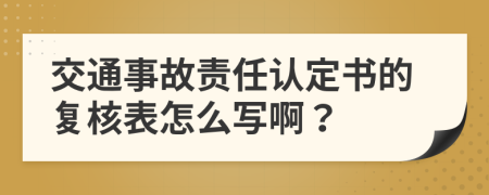 交通事故责任认定书的复核表怎么写啊？