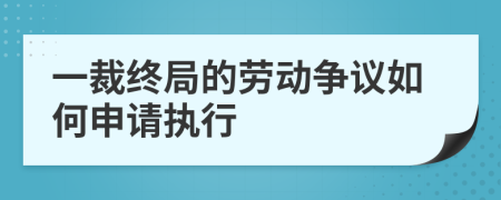 一裁终局的劳动争议如何申请执行