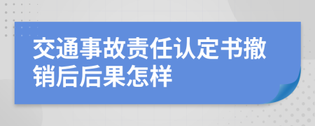 交通事故责任认定书撤销后后果怎样