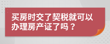 买房时交了契税就可以办理房产证了吗？