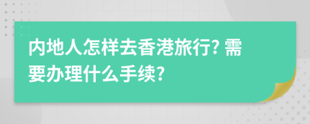 内地人怎样去香港旅行? 需要办理什么手续?