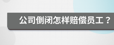 公司倒闭怎样赔偿员工？