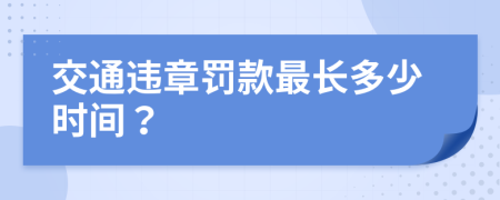 交通违章罚款最长多少时间？