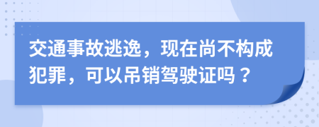 交通事故逃逸，现在尚不构成犯罪，可以吊销驾驶证吗？