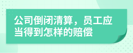 公司倒闭清算，员工应当得到怎样的赔偿