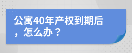 公寓40年产权到期后，怎么办？