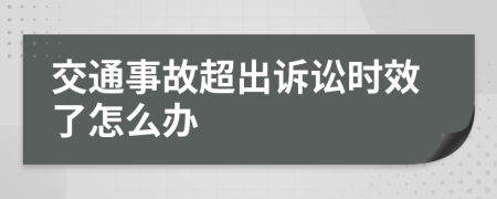 交通事故超出诉讼时效了怎么办