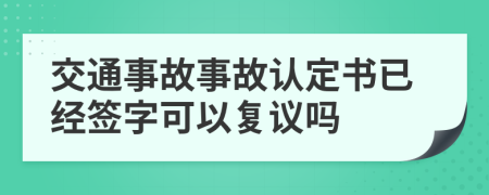 交通事故事故认定书已经签字可以复议吗