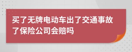 买了无牌电动车出了交通事故了保险公司会赔吗