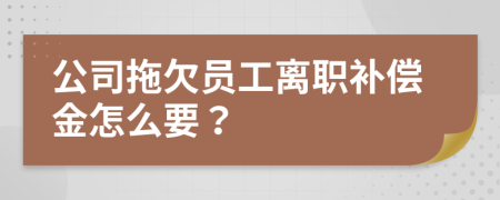 公司拖欠员工离职补偿金怎么要？