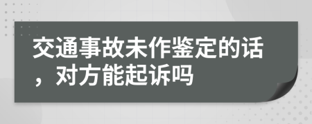 交通事故未作鉴定的话，对方能起诉吗