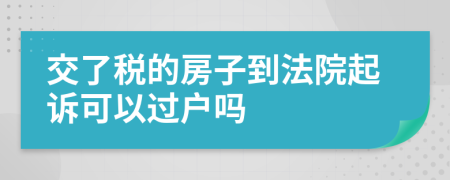 交了税的房子到法院起诉可以过户吗