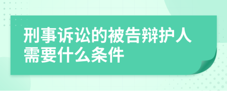 刑事诉讼的被告辩护人需要什么条件