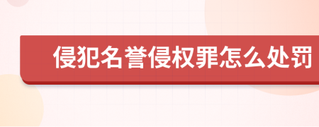 侵犯名誉侵权罪怎么处罚