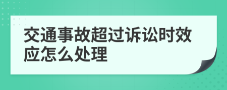 交通事故超过诉讼时效应怎么处理