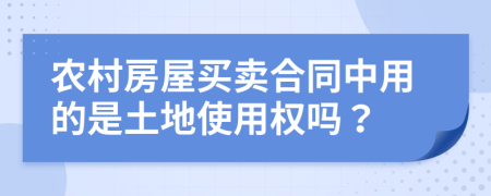 农村房屋买卖合同中用的是土地使用权吗？